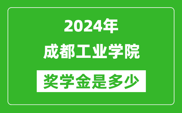 2024年成都工业学院奖学金多少钱,覆盖率是多少？