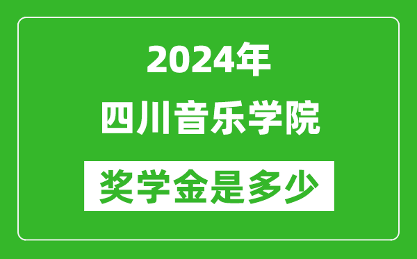 2024年四川音乐学院奖学金多少钱,覆盖率是多少？