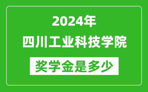 2024年四川工业科技学院奖学金多少钱,覆盖率是多少？