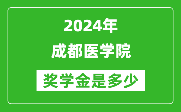 2024年成都医学院奖学金多少钱,覆盖率是多少？