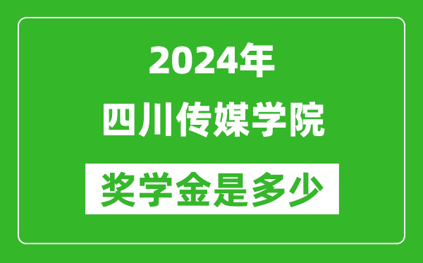 2024年四川传媒学院奖学金多少钱,覆盖率是多少？