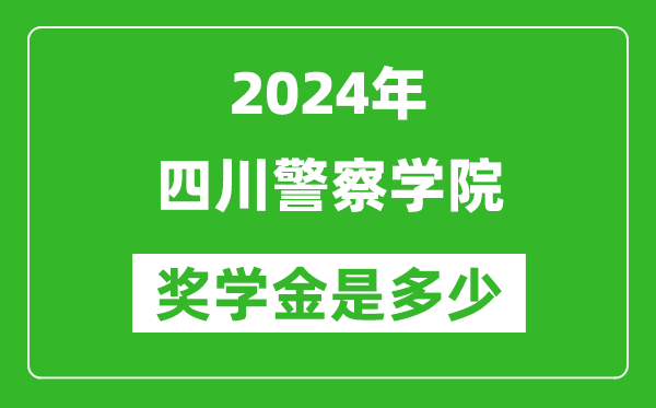 2024年四川警察学院奖学金多少钱,覆盖率是多少？