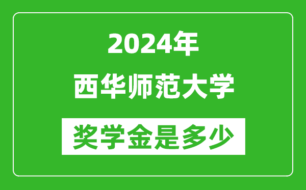 2024年西华师范大学奖学金多少钱,覆盖率是多少？