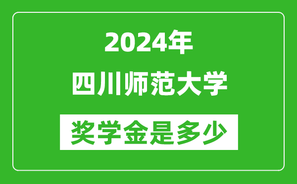 2024年四川师范大学奖学金多少钱,覆盖率是多少？