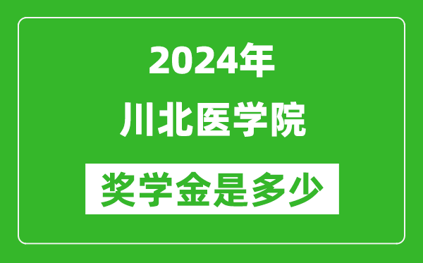 2024年川北医学院奖学金多少钱,覆盖率是多少？