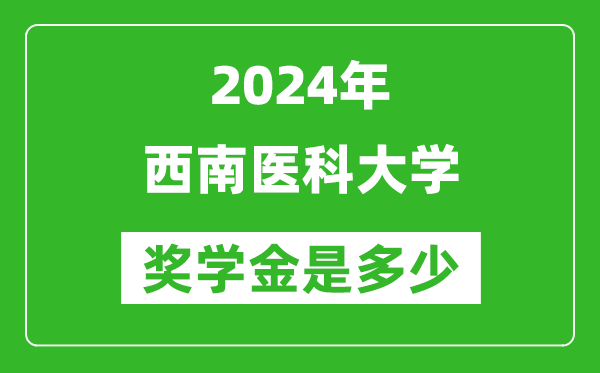 2024年西南医科大学奖学金多少钱,覆盖率是多少？