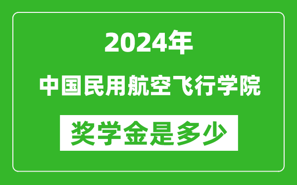 2024年中国民用航空飞行学院奖学金多少钱,覆盖率是多少？