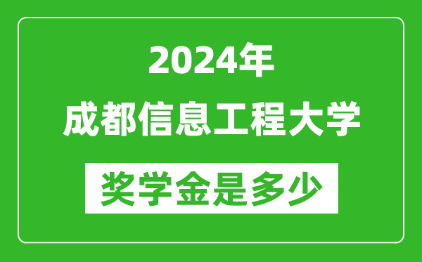 2024年成都信息工程大学奖学金多少钱,覆盖率是多少？