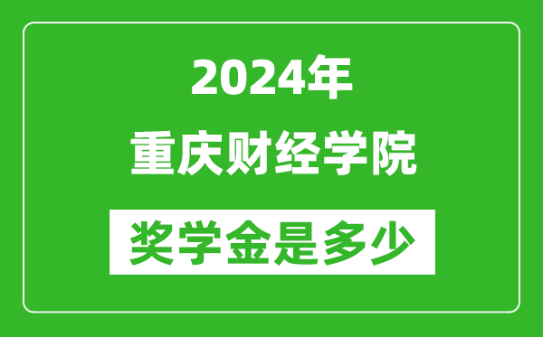 2024年重庆财经学院奖学金多少钱,覆盖率是多少？