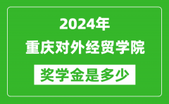 2024年重庆对外经贸学院奖学金多少钱_覆盖率是多少？