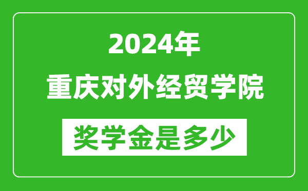 2024年重庆对外经贸学院奖学金多少钱,覆盖率是多少？