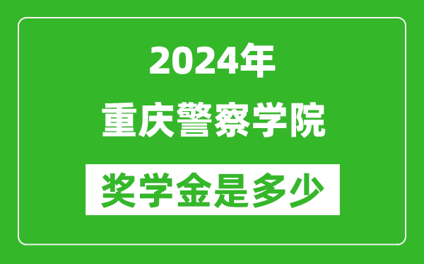 2024年重庆警察学院奖学金多少钱,覆盖率是多少？