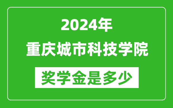 2024年重庆城市科技学院奖学金多少钱,覆盖率是多少？