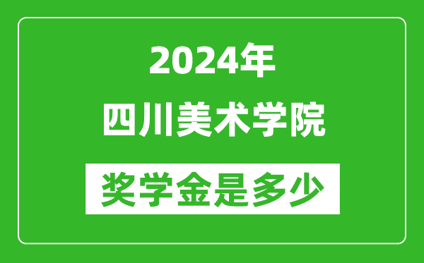 2024年四川美术学院奖学金多少钱,覆盖率是多少？