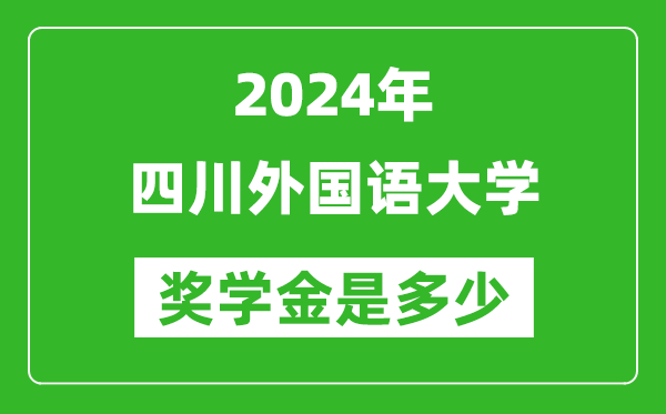 2024年四川外国语大学奖学金多少钱,覆盖率是多少？