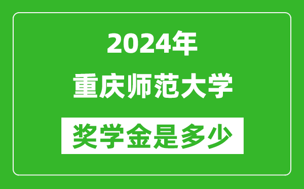 2024年重庆师范大学奖学金多少钱,覆盖率是多少？