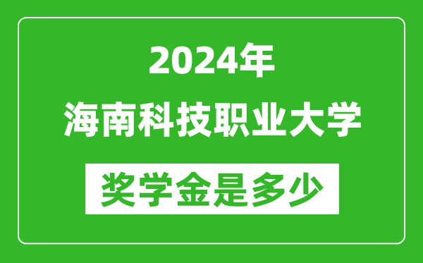 2024年海南科技职业大学奖学金多少钱,覆盖率是多少？