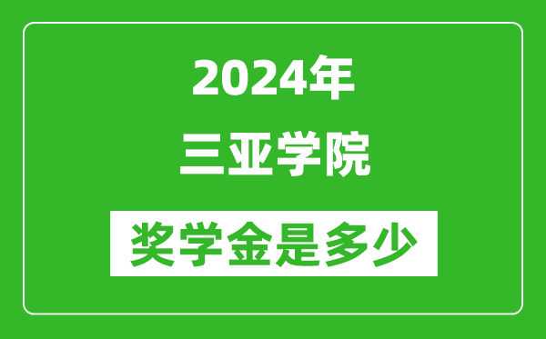 2024年三亚学院奖学金多少钱,覆盖率是多少？