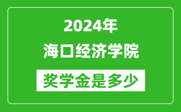 2024年海口经济学院奖学金多少钱,覆盖率是多少？