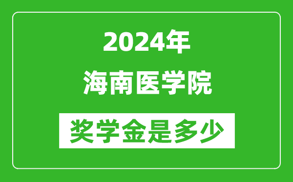 2024年海南医学院奖学金多少钱,覆盖率是多少？