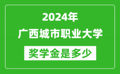 2024年广西城市职业大学奖学金多少钱_覆盖率是多少？