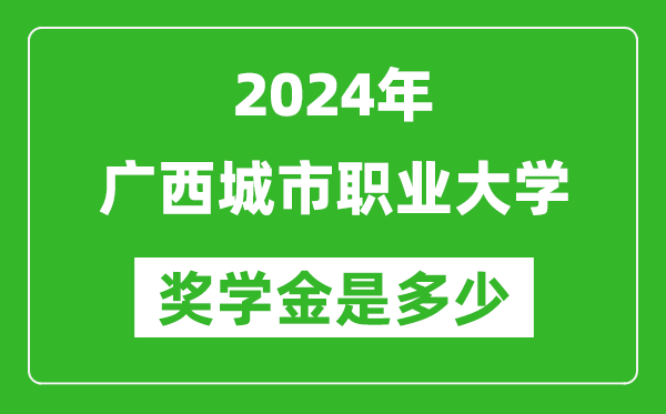 2024年广西城市职业大学奖学金多少钱,覆盖率是多少？