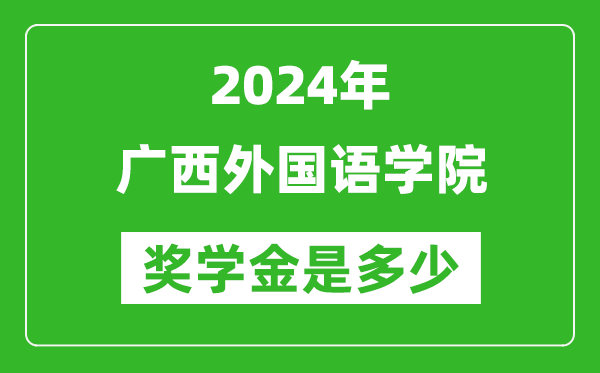 2024年广西外国语学院奖学金多少钱,覆盖率是多少？