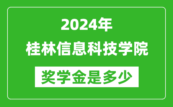 2024年桂林信息科技学院奖学金多少钱,覆盖率是多少？