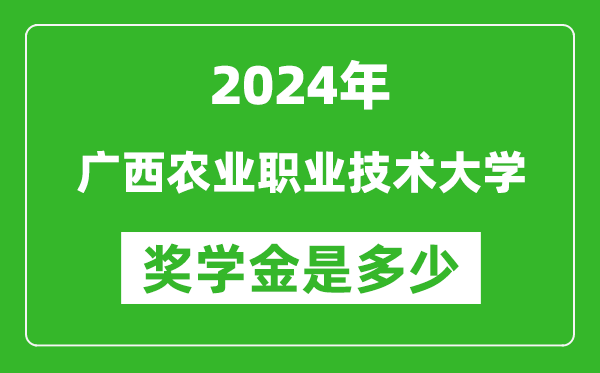 2024年广西农业职业技术大学奖学金多少钱,覆盖率是多少？