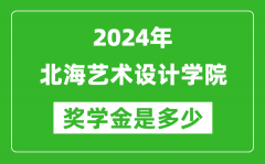 2024年北海艺术设计学院奖学金多少钱_覆盖率是多少？