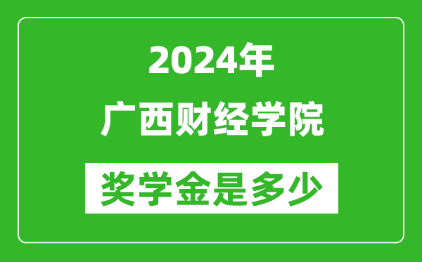 2024年广西财经学院奖学金多少钱,覆盖率是多少？