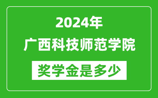 2024年广西科技师范学院奖学金多少钱,覆盖率是多少？