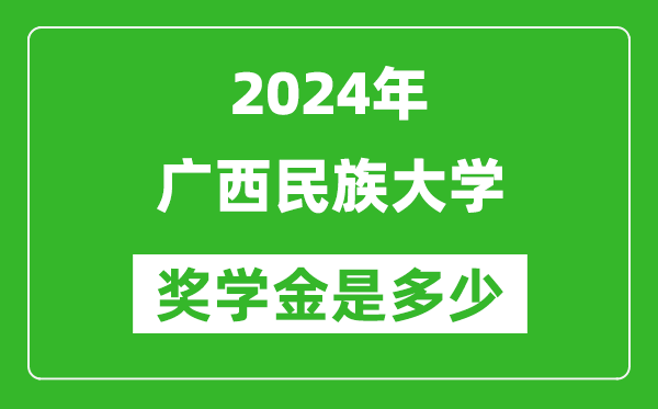 2024年广西民族大学奖学金多少钱,覆盖率是多少？