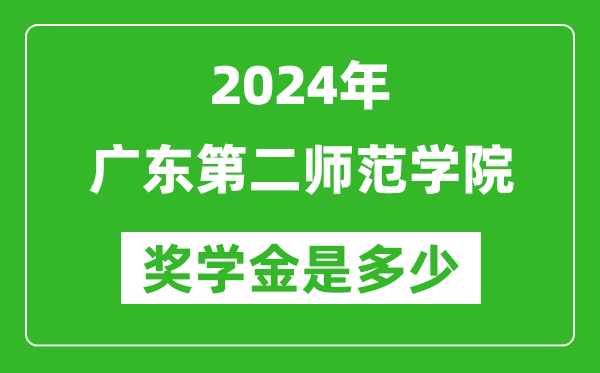 2024年广东第二师范学院奖学金多少钱,覆盖率是多少？