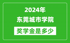 2024年东莞城市学院奖学金多少钱_覆盖率是多少？