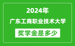 2024年广东工商职业技术大学奖学金多少钱_覆盖率是多少？