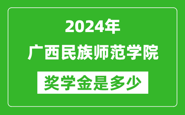 2024年广西民族师范学院奖学金多少钱,覆盖率是多少？