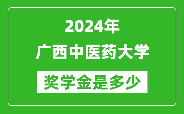 2024年广西中医药大学奖学金多少钱,覆盖率是多少？