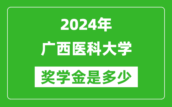 2024年广西医科大学奖学金多少钱,覆盖率是多少？