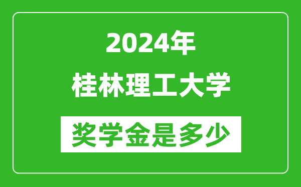 2024年桂林理工大学奖学金多少钱,覆盖率是多少？