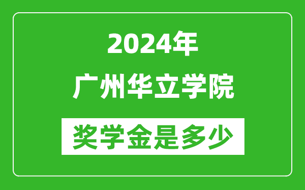 2024年广州华立学院奖学金多少钱,覆盖率是多少？