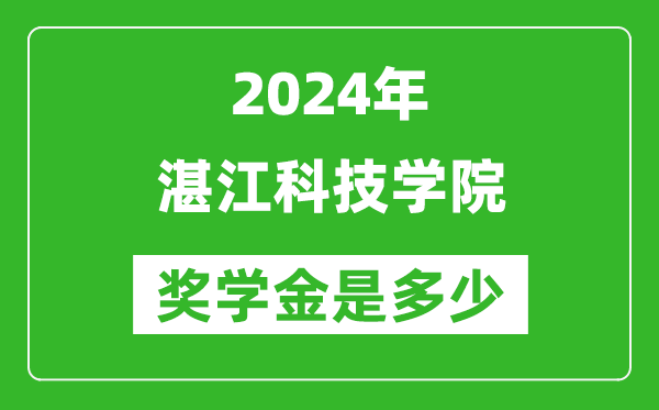 2024年湛江科技学院奖学金多少钱,覆盖率是多少？