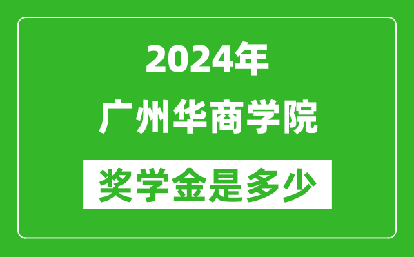 2024年广州华商学院奖学金多少钱,覆盖率是多少？