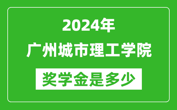 2024年广州城市理工学院奖学金多少钱,覆盖率是多少？