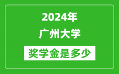 2024年广州大学奖学金多少钱_覆盖率是多少？