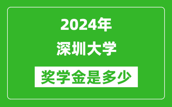 2024年深圳大学奖学金多少钱,覆盖率是多少？