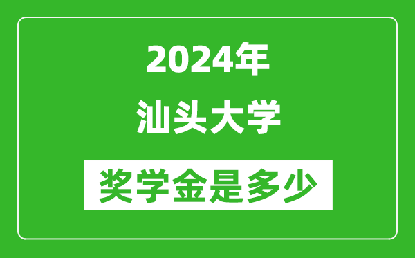 2024年汕头大学奖学金多少钱,覆盖率是多少？