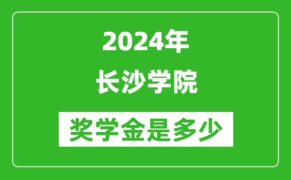 2024年长沙学院奖学金多少钱,覆盖率是多少？