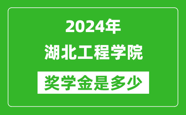 2024年湖北工程学院奖学金多少钱,覆盖率是多少？