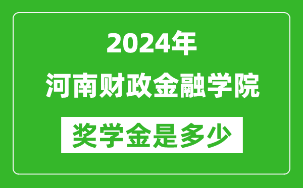 2024年河南财政金融学院奖学金多少钱,覆盖率是多少？